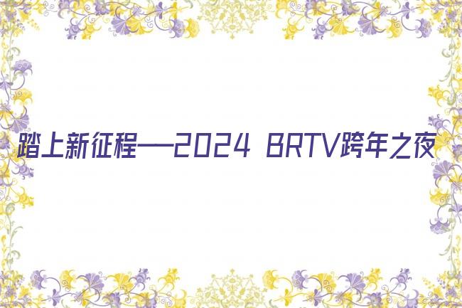 踏上新征程——2024 BRTV跨年之夜剧照